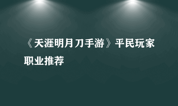 《天涯明月刀手游》平民玩家职业推荐