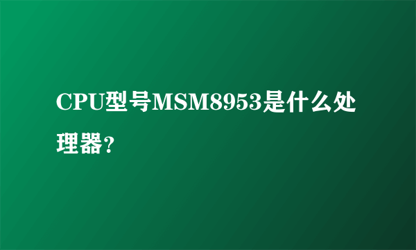 CPU型号MSM8953是什么处理器？