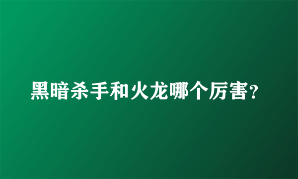 黑暗杀手和火龙哪个厉害？