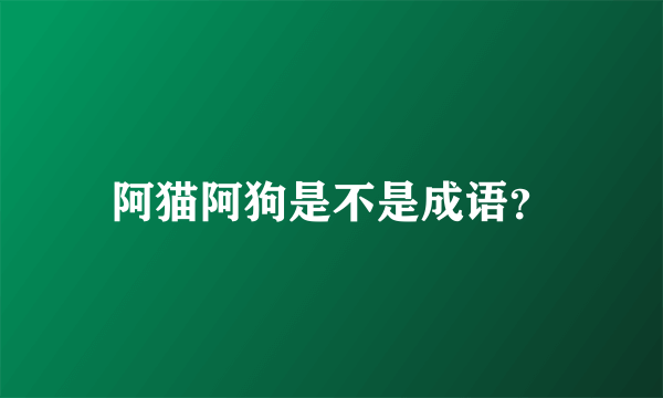 阿猫阿狗是不是成语？