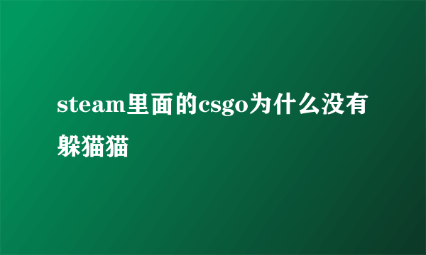 steam里面的csgo为什么没有躲猫猫