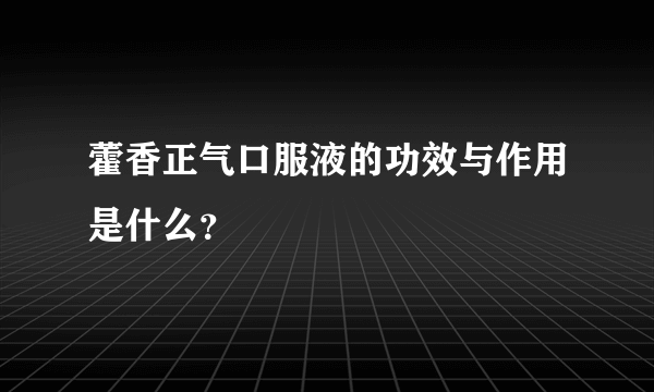 藿香正气口服液的功效与作用是什么？