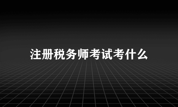 注册税务师考试考什么