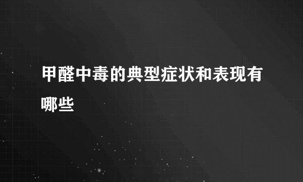 甲醛中毒的典型症状和表现有哪些