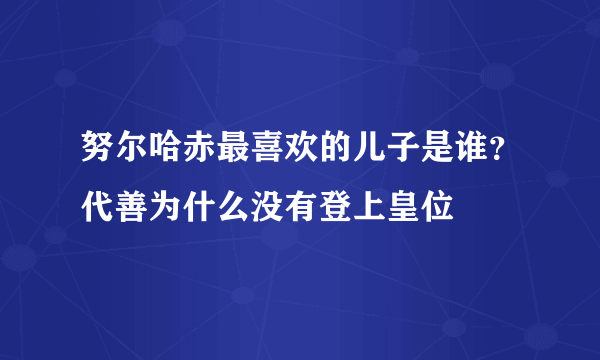 努尔哈赤最喜欢的儿子是谁？代善为什么没有登上皇位