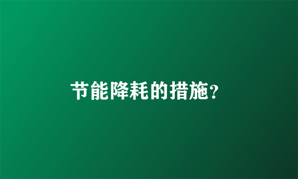 节能降耗的措施？