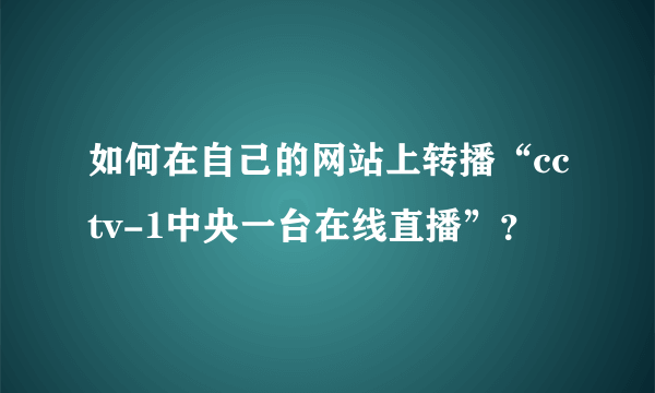 如何在自己的网站上转播“cctv-1中央一台在线直播”？