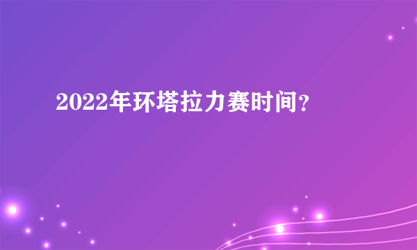 2022年环塔拉力赛时间？