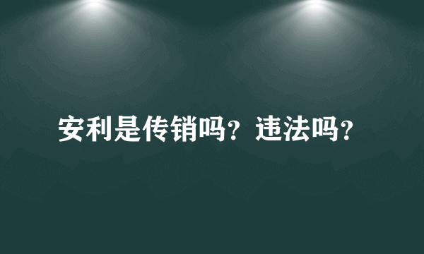 安利是传销吗？违法吗？