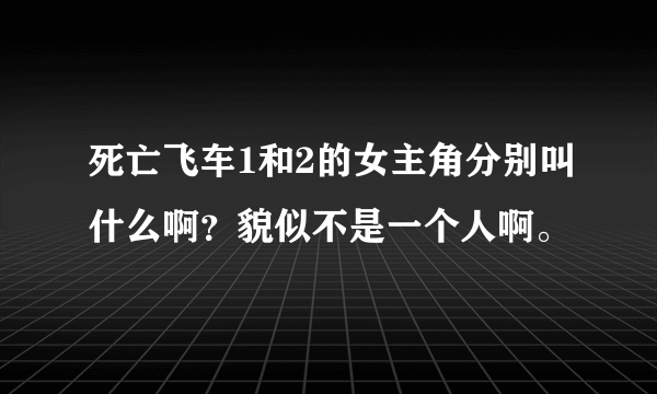 死亡飞车1和2的女主角分别叫什么啊？貌似不是一个人啊。