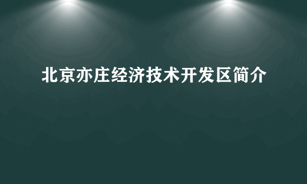 北京亦庄经济技术开发区简介