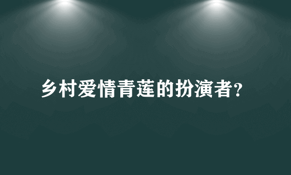 乡村爱情青莲的扮演者？