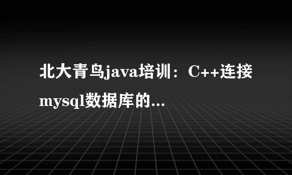 北大青鸟java培训：C++连接mysql数据库的两种方法？