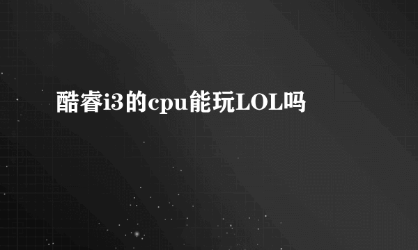 酷睿i3的cpu能玩LOL吗