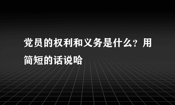 党员的权利和义务是什么？用简短的话说哈