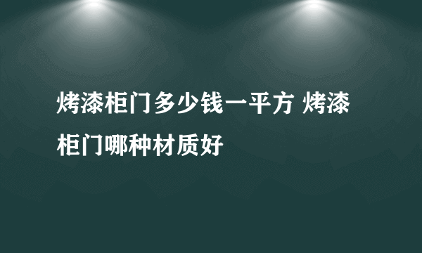 烤漆柜门多少钱一平方 烤漆柜门哪种材质好