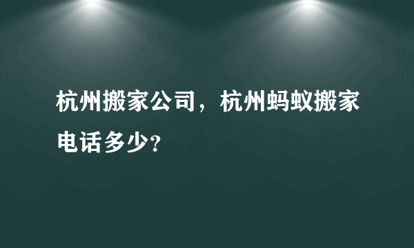 杭州搬家公司，杭州蚂蚁搬家电话多少？