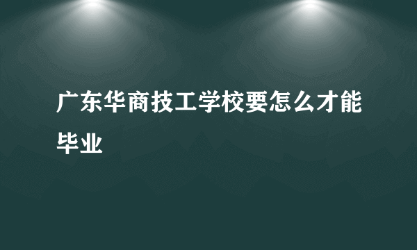 广东华商技工学校要怎么才能毕业