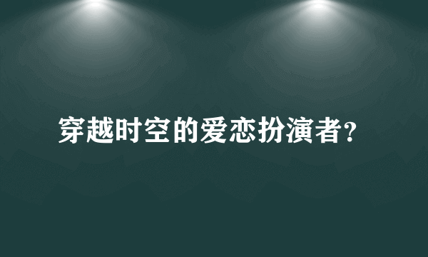 穿越时空的爱恋扮演者？