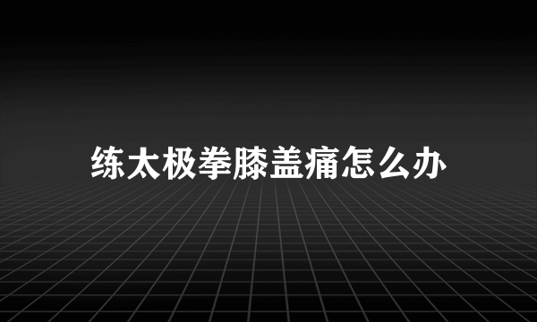 练太极拳膝盖痛怎么办