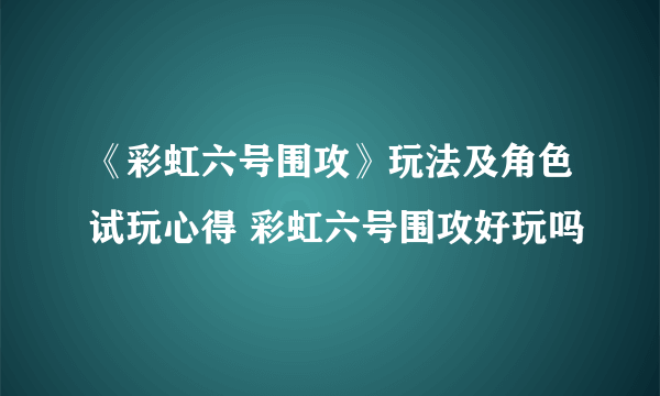 《彩虹六号围攻》玩法及角色试玩心得 彩虹六号围攻好玩吗