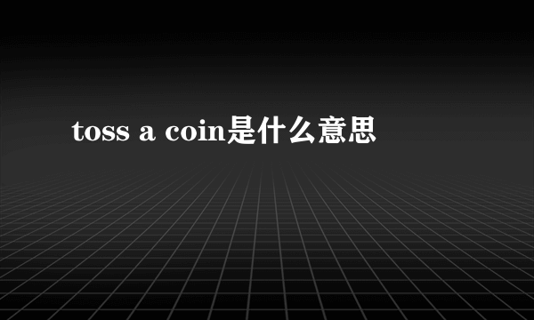 toss a coin是什么意思