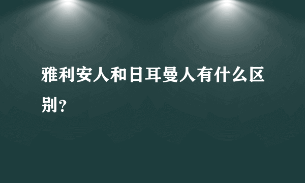 雅利安人和日耳曼人有什么区别？