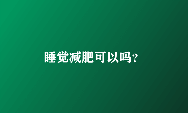 睡觉减肥可以吗？