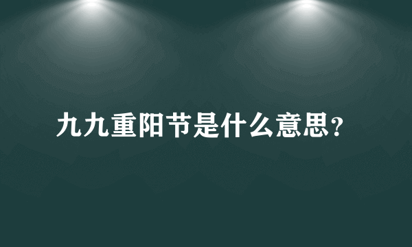 九九重阳节是什么意思？