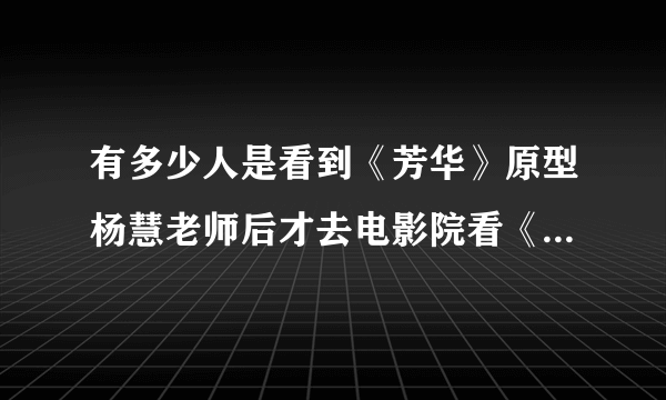 有多少人是看到《芳华》原型杨慧老师后才去电影院看《芳华》的？