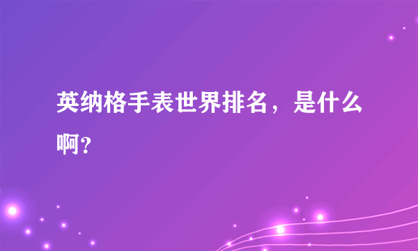 英纳格手表世界排名，是什么啊？