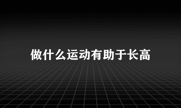 做什么运动有助于长高