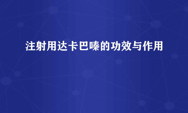 注射用达卡巴嗪的功效与作用