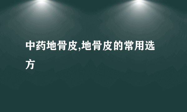 中药地骨皮,地骨皮的常用选方