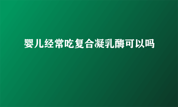 婴儿经常吃复合凝乳酶可以吗