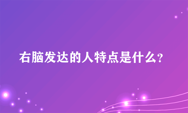 右脑发达的人特点是什么？