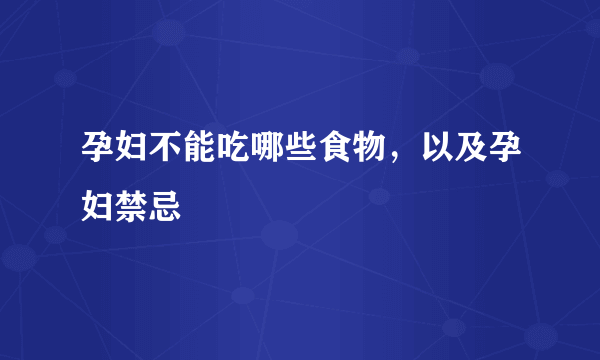 孕妇不能吃哪些食物，以及孕妇禁忌