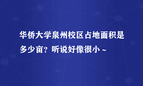 华侨大学泉州校区占地面积是多少亩？听说好像很小～