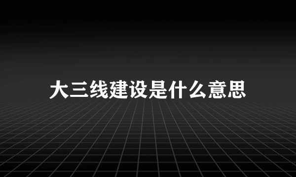 大三线建设是什么意思