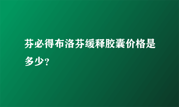 芬必得布洛芬缓释胶囊价格是多少？