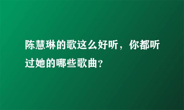 陈慧琳的歌这么好听，你都听过她的哪些歌曲？