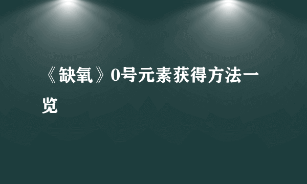 《缺氧》0号元素获得方法一览