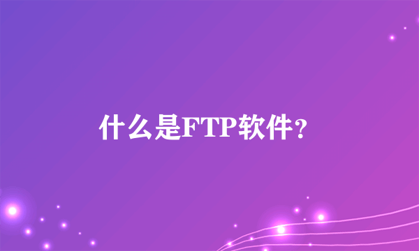 什么是FTP软件？