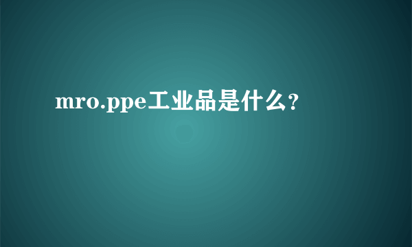 mro.ppe工业品是什么？