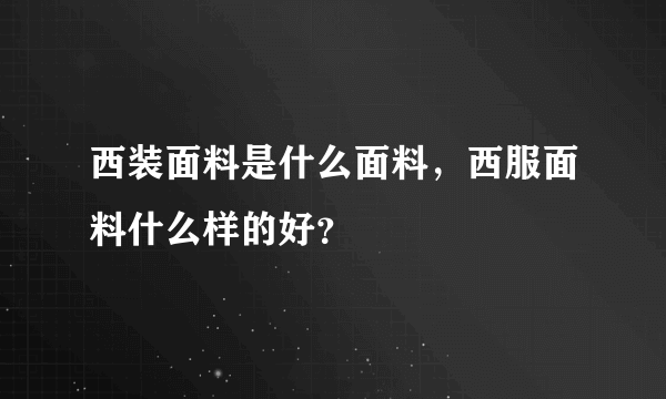 西装面料是什么面料，西服面料什么样的好？