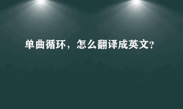 单曲循环，怎么翻译成英文？