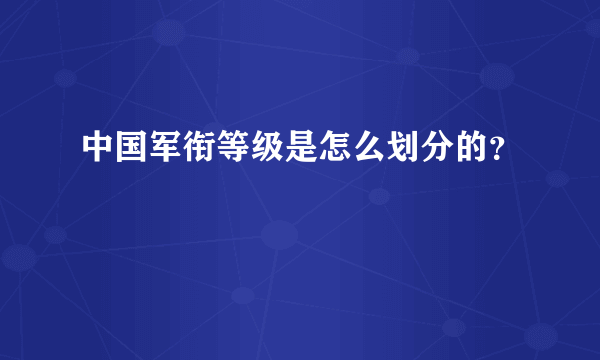 中国军衔等级是怎么划分的？