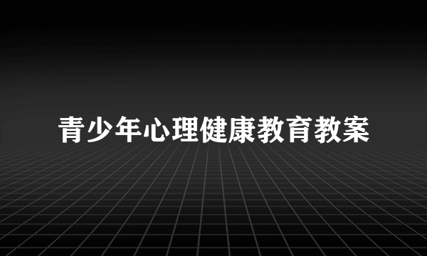 青少年心理健康教育教案