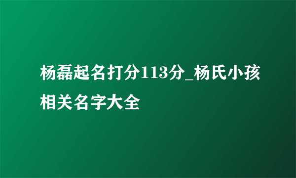 杨磊起名打分113分_杨氏小孩相关名字大全