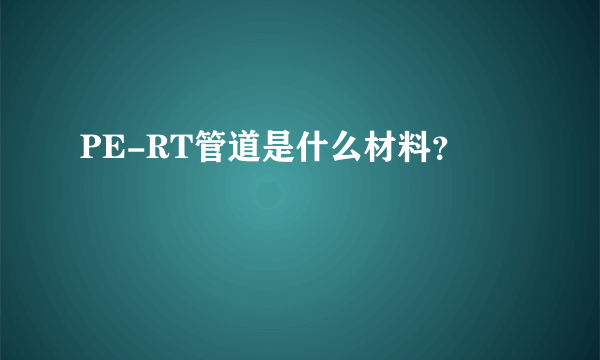 PE-RT管道是什么材料？